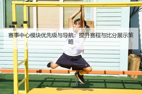 赛事中心模块优先级与导航：提升赛程与比分展示策略